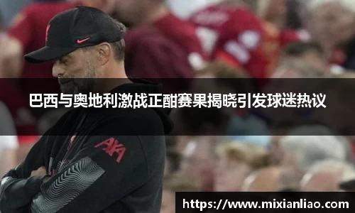 巴西与奥地利激战正酣赛果揭晓引发球迷热议