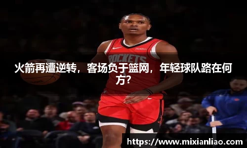 火箭再遭逆转，客场负于篮网，年轻球队路在何方？